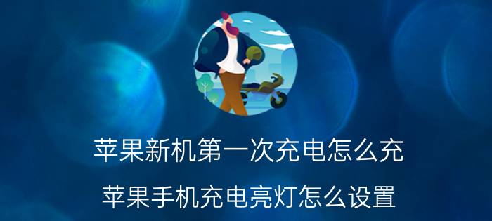 苹果新机第一次充电怎么充 苹果手机充电亮灯怎么设置？